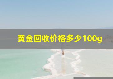 黄金回收价格多少100g