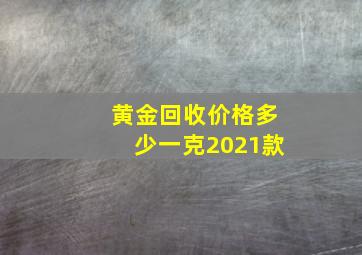 黄金回收价格多少一克2021款