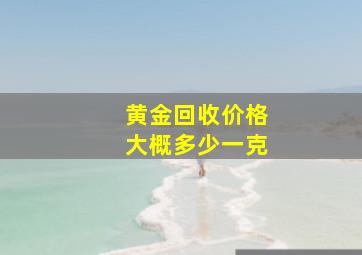 黄金回收价格大概多少一克