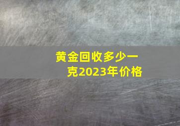 黄金回收多少一克2023年价格