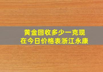 黄金回收多少一克现在今日价格表浙江永康