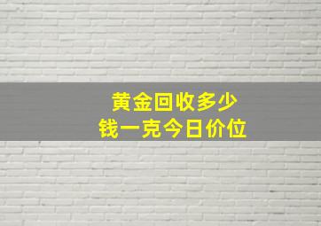 黄金回收多少钱一克今日价位