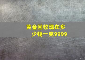 黄金回收现在多少钱一克9999