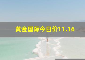 黄金国际今日价11.16