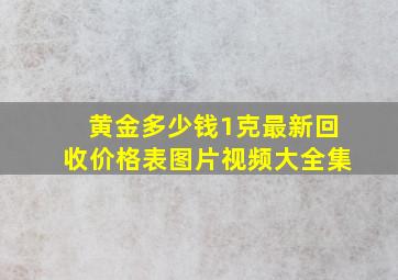 黄金多少钱1克最新回收价格表图片视频大全集