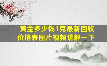 黄金多少钱1克最新回收价格表图片视频讲解一下