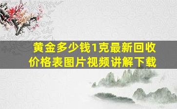 黄金多少钱1克最新回收价格表图片视频讲解下载