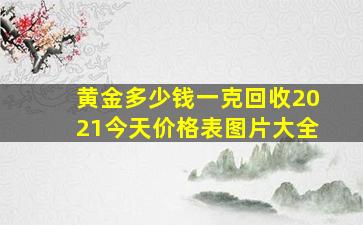 黄金多少钱一克回收2021今天价格表图片大全