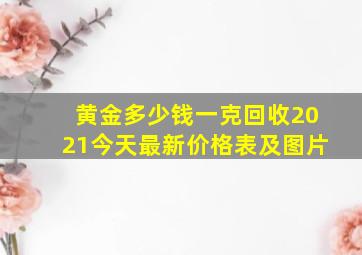 黄金多少钱一克回收2021今天最新价格表及图片