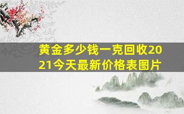 黄金多少钱一克回收2021今天最新价格表图片