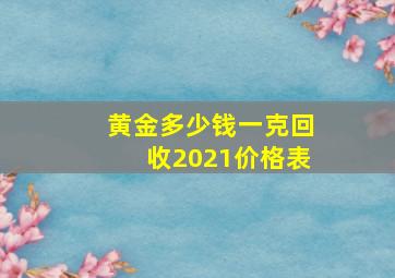 黄金多少钱一克回收2021价格表