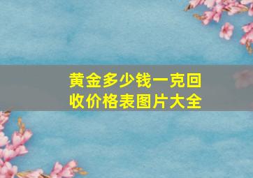 黄金多少钱一克回收价格表图片大全