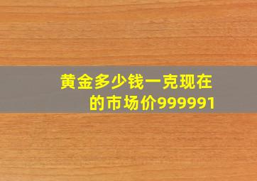 黄金多少钱一克现在的市场价999991