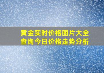 黄金实时价格图片大全查询今日价格走势分析