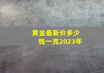 黄金最新价多少钱一克2023年