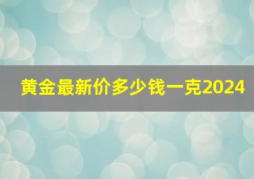 黄金最新价多少钱一克2024