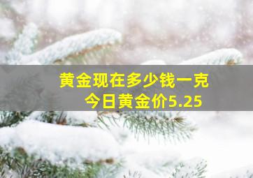 黄金现在多少钱一克今日黄金价5.25