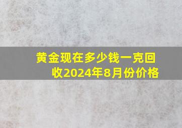 黄金现在多少钱一克回收2024年8月份价格