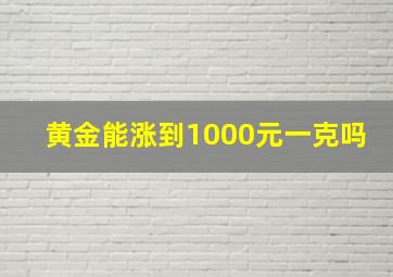 黄金能涨到1000元一克吗