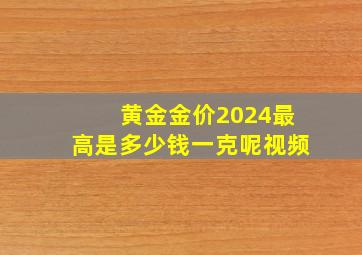 黄金金价2024最高是多少钱一克呢视频