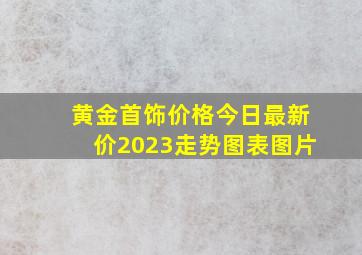 黄金首饰价格今日最新价2023走势图表图片