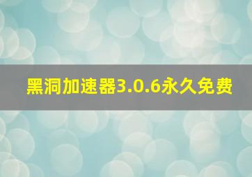 黑洞加速器3.0.6永久免费