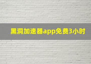 黑洞加速器app免费3小时