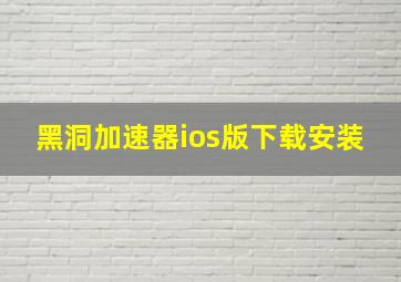 黑洞加速器ios版下载安装