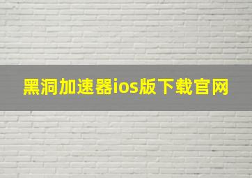 黑洞加速器ios版下载官网