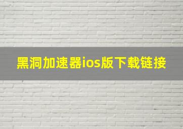 黑洞加速器ios版下载链接