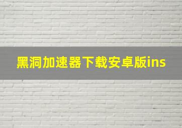 黑洞加速器下载安卓版ins