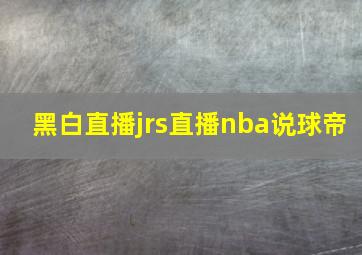 黑白直播jrs直播nba说球帝