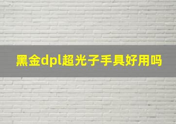 黑金dpl超光子手具好用吗