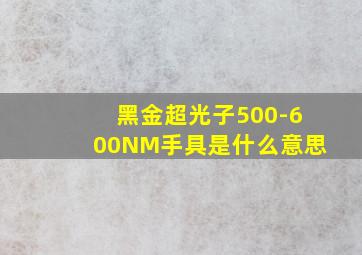 黑金超光子500-600NM手具是什么意思