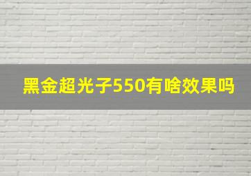 黑金超光子550有啥效果吗