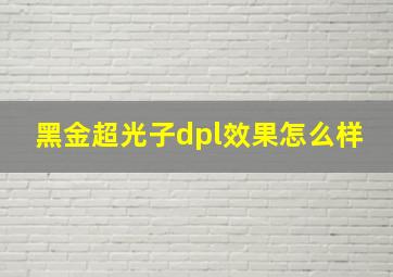 黑金超光子dpl效果怎么样