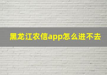 黑龙江农信app怎么进不去