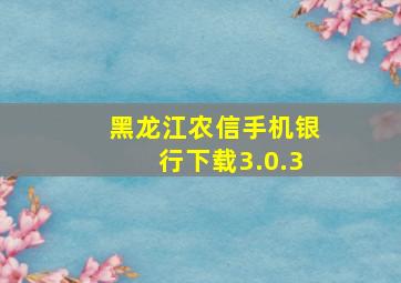 黑龙江农信手机银行下载3.0.3