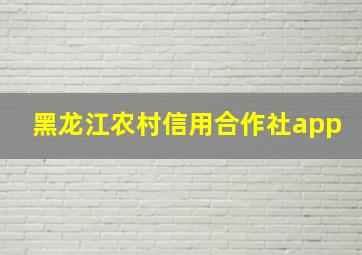 黑龙江农村信用合作社app