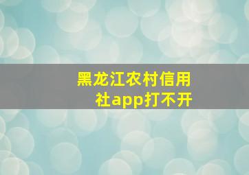 黑龙江农村信用社app打不开