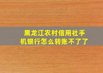 黑龙江农村信用社手机银行怎么转账不了了