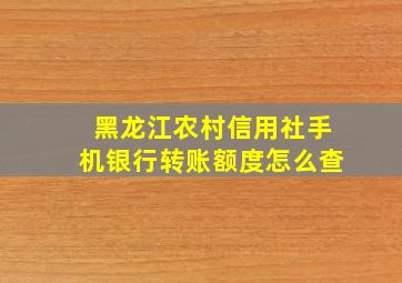 黑龙江农村信用社手机银行转账额度怎么查