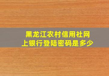 黑龙江农村信用社网上银行登陆密码是多少