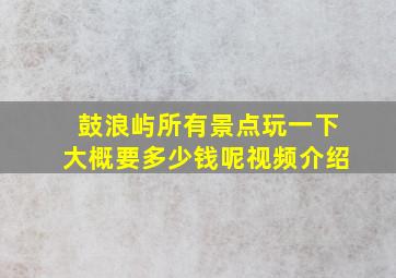 鼓浪屿所有景点玩一下大概要多少钱呢视频介绍