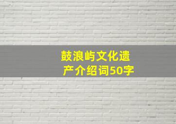 鼓浪屿文化遗产介绍词50字