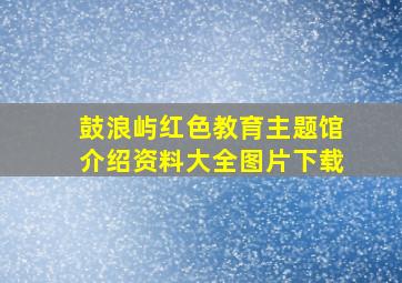 鼓浪屿红色教育主题馆介绍资料大全图片下载