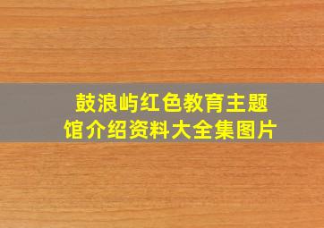 鼓浪屿红色教育主题馆介绍资料大全集图片