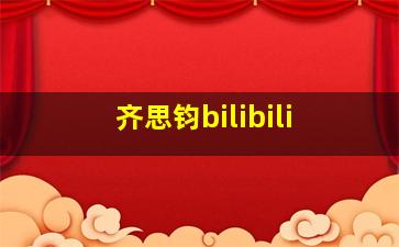 齐思钧bilibili