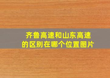 齐鲁高速和山东高速的区别在哪个位置图片