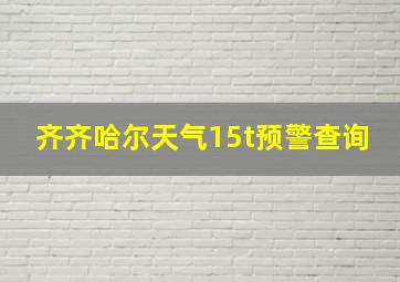 齐齐哈尔天气15t预警查询